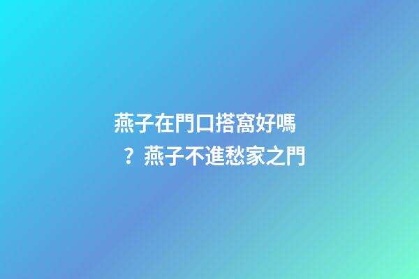 燕子在門口搭窩好嗎？燕子不進愁家之門